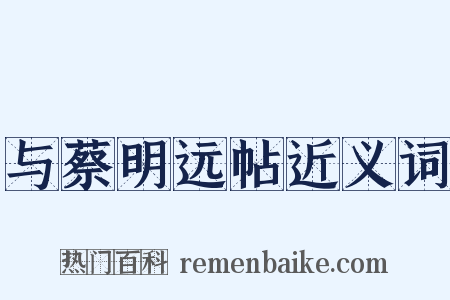 与蔡明远帖近义词是什么意思的图片